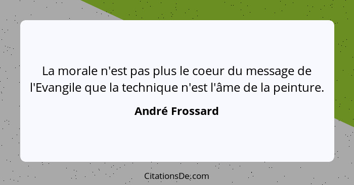 La morale n'est pas plus le coeur du message de l'Evangile que la technique n'est l'âme de la peinture.... - André Frossard