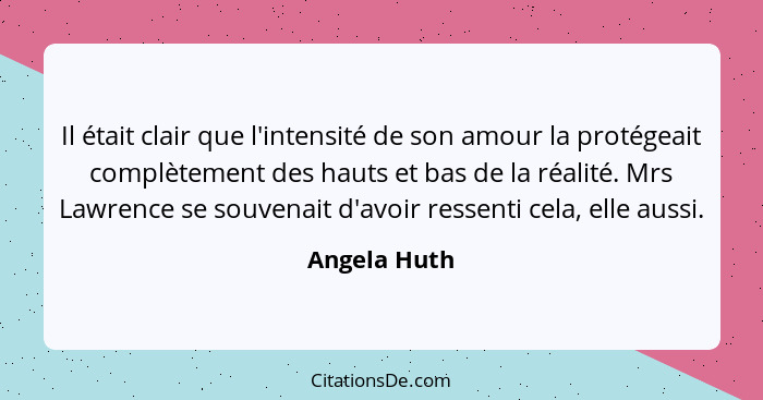 Il était clair que l'intensité de son amour la protégeait complètement des hauts et bas de la réalité. Mrs Lawrence se souvenait d'avoir... - Angela Huth