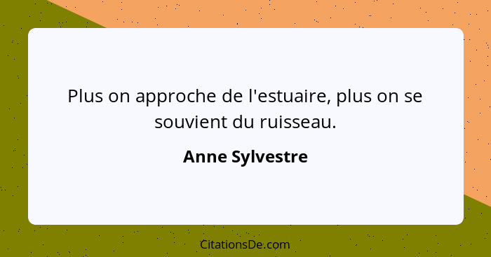 Plus on approche de l'estuaire, plus on se souvient du ruisseau.... - Anne Sylvestre