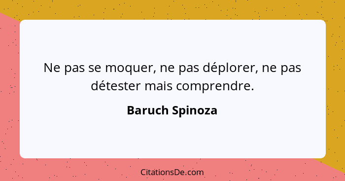 Ne pas se moquer, ne pas déplorer, ne pas détester mais comprendre.... - Baruch Spinoza