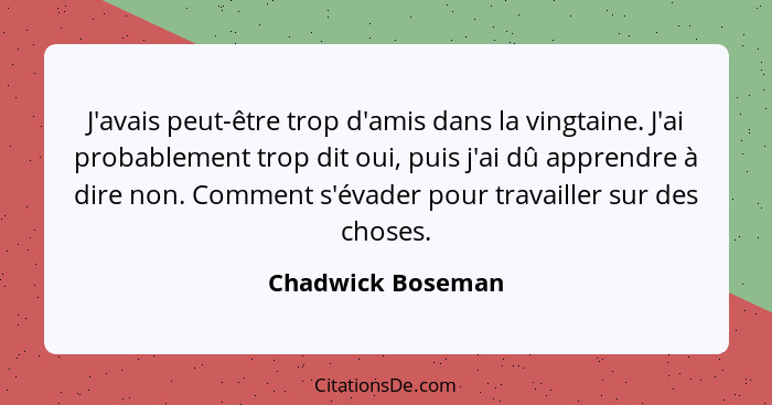 J'avais peut-être trop d'amis dans la vingtaine. J'ai probablement trop dit oui, puis j'ai dû apprendre à dire non. Comment s'évade... - Chadwick Boseman