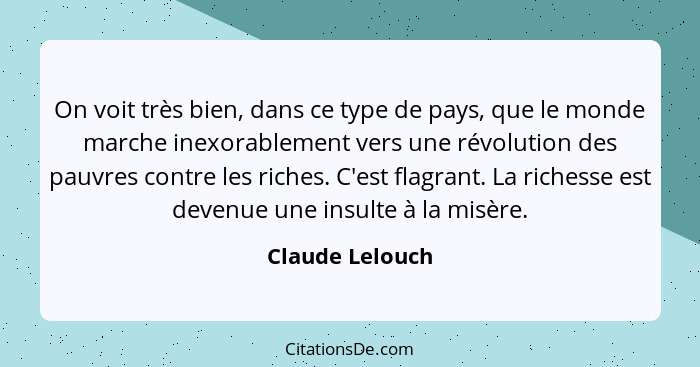 On voit très bien, dans ce type de pays, que le monde marche inexorablement vers une révolution des pauvres contre les riches. C'est... - Claude Lelouch