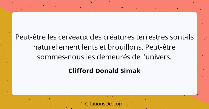 Peut-être les cerveaux des créatures terrestres sont-ils naturellement lents et brouillons. Peut-être sommes-nous les demeurés... - Clifford Donald Simak