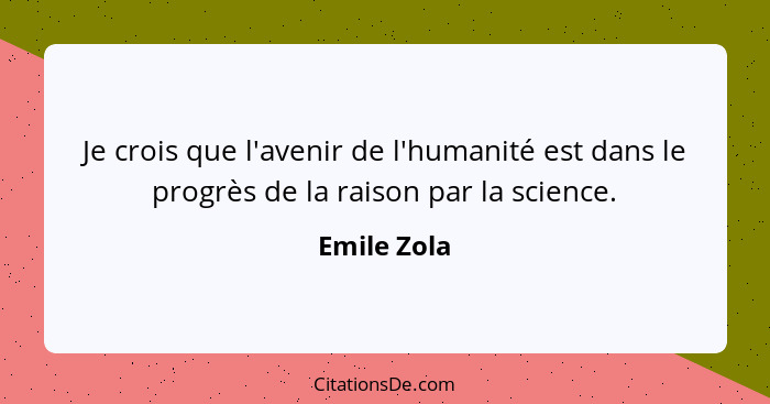 Je crois que l'avenir de l'humanité est dans le progrès de la raison par la science.... - Emile Zola