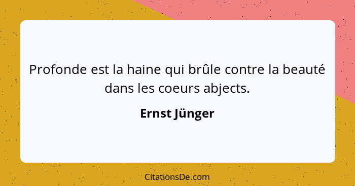 Profonde est la haine qui brûle contre la beauté dans les coeurs abjects.... - Ernst Jünger