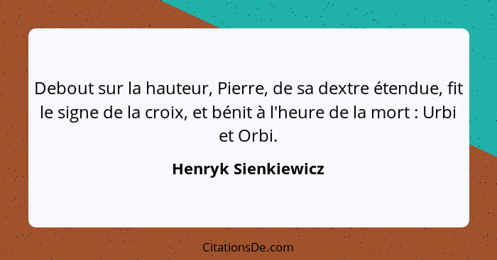 Debout sur la hauteur, Pierre, de sa dextre étendue, fit le signe de la croix, et bénit à l'heure de la mort : Urbi et Orbi.... - Henryk Sienkiewicz