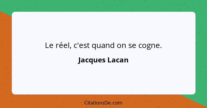 Le réel, c'est quand on se cogne.... - Jacques Lacan