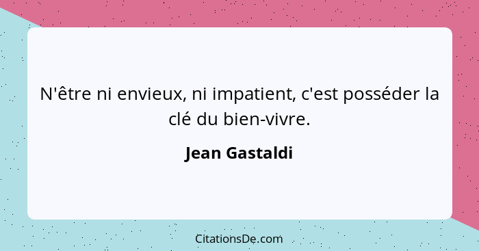 N'être ni envieux, ni impatient, c'est posséder la clé du bien-vivre.... - Jean Gastaldi