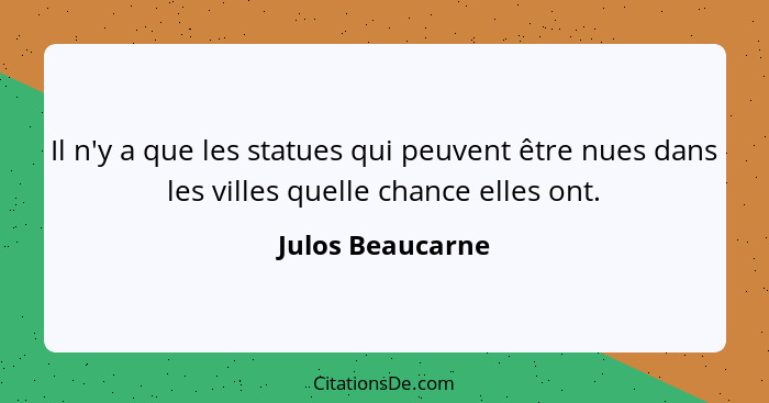 Il n'y a que les statues qui peuvent être nues dans les villes quelle chance elles ont.... - Julos Beaucarne