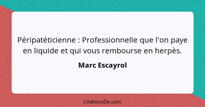 Péripatéticienne : Professionnelle que l'on paye en liquide et qui vous rembourse en herpès.... - Marc Escayrol