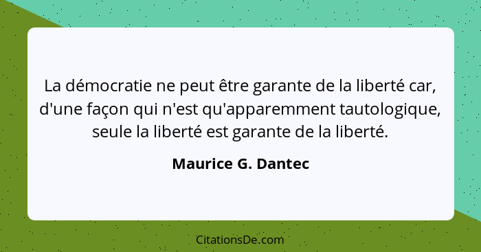 La démocratie ne peut être garante de la liberté car, d'une façon qui n'est qu'apparemment tautologique, seule la liberté est gara... - Maurice G. Dantec