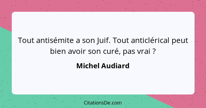 Tout antisémite a son Juif. Tout anticlérical peut bien avoir son curé, pas vrai ?... - Michel Audiard