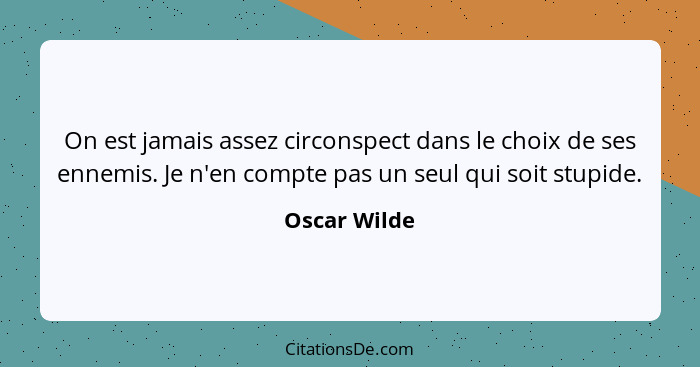 On est jamais assez circonspect dans le choix de ses ennemis. Je n'en compte pas un seul qui soit stupide.... - Oscar Wilde