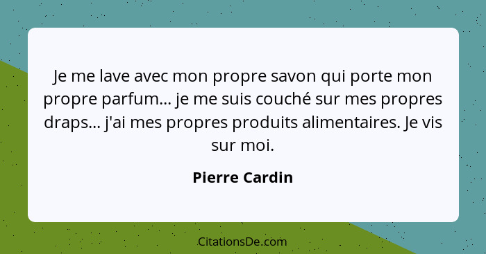 Je me lave avec mon propre savon qui porte mon propre parfum... je me suis couché sur mes propres draps... j'ai mes propres produits a... - Pierre Cardin