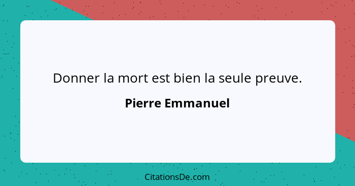 Donner la mort est bien la seule preuve.... - Pierre Emmanuel