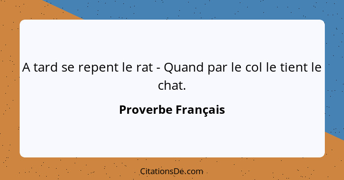 A tard se repent le rat - Quand par le col le tient le chat.... - Proverbe Français