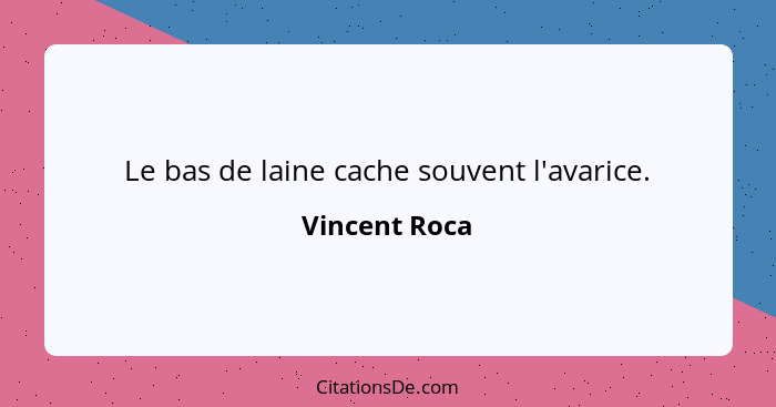 Le bas de laine cache souvent l'avarice.... - Vincent Roca