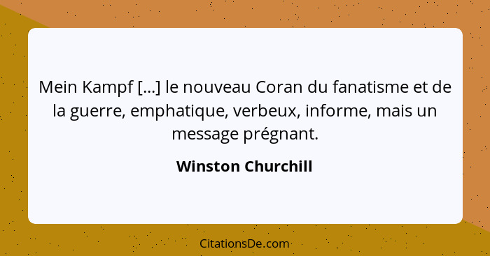 Mein Kampf [...] le nouveau Coran du fanatisme et de la guerre, emphatique, verbeux, informe, mais un message prégnant.... - Winston Churchill