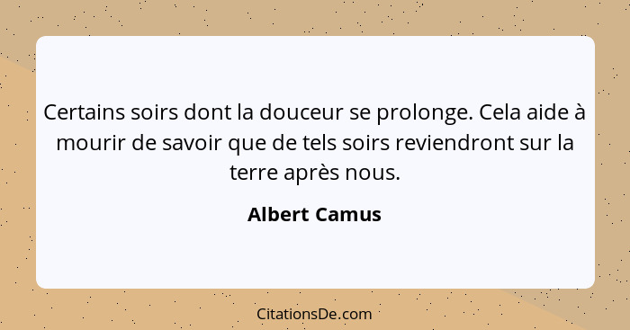 Certains soirs dont la douceur se prolonge. Cela aide à mourir de savoir que de tels soirs reviendront sur la terre après nous.... - Albert Camus