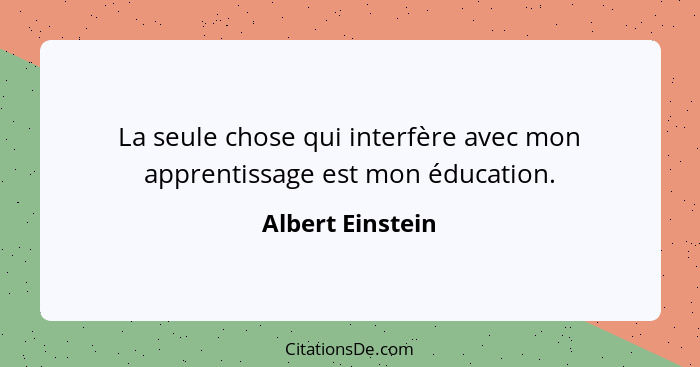 La seule chose qui interfère avec mon apprentissage est mon éducation.... - Albert Einstein