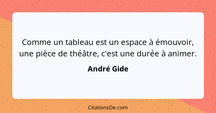 Comme un tableau est un espace à émouvoir, une pièce de théâtre, c'est une durée à animer.... - André Gide