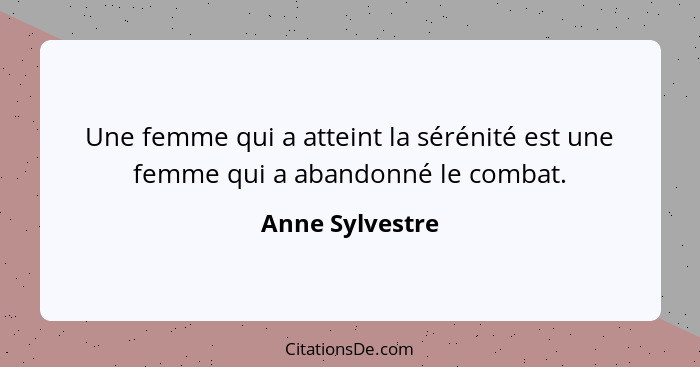 Une femme qui a atteint la sérénité est une femme qui a abandonné le combat.... - Anne Sylvestre