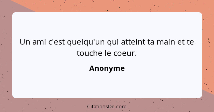 Un ami c'est quelqu'un qui atteint ta main et te touche le coeur.... - Anonyme