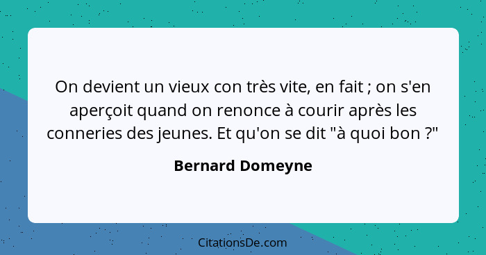 On devient un vieux con très vite, en fait ; on s'en aperçoit quand on renonce à courir après les conneries des jeunes. Et qu'o... - Bernard Domeyne