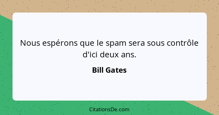 Nous espérons que le spam sera sous contrôle d'ici deux ans.... - Bill Gates