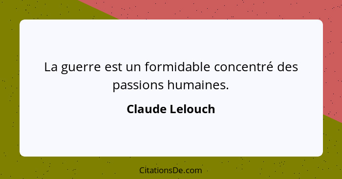 La guerre est un formidable concentré des passions humaines.... - Claude Lelouch