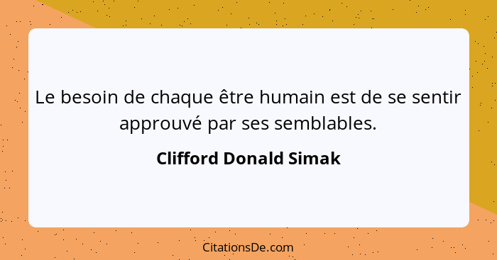 Le besoin de chaque être humain est de se sentir approuvé par ses semblables.... - Clifford Donald Simak