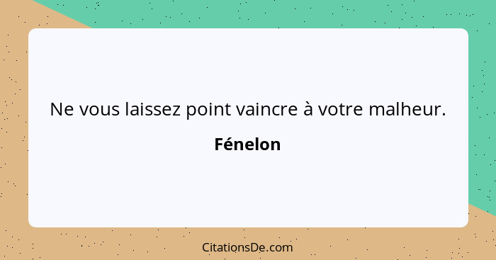 Ne vous laissez point vaincre à votre malheur.... - Fénelon