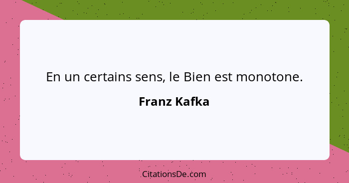 En un certains sens, le Bien est monotone.... - Franz Kafka