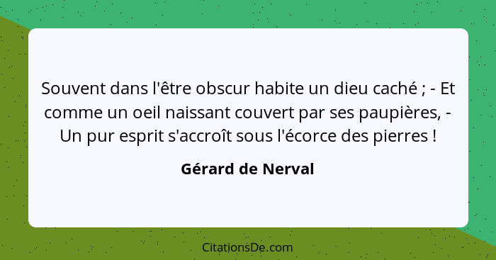 Souvent dans l'être obscur habite un dieu caché ; - Et comme un oeil naissant couvert par ses paupières, - Un pur esprit s'acc... - Gérard de Nerval