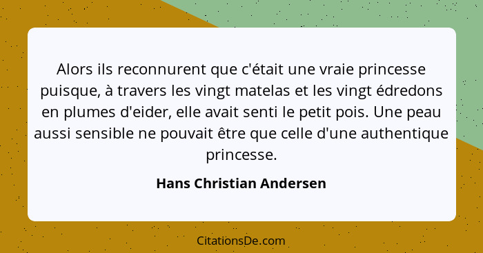 Alors ils reconnurent que c'était une vraie princesse puisque, à travers les vingt matelas et les vingt édredons en plumes d... - Hans Christian Andersen