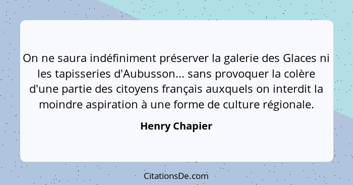 On ne saura indéfiniment préserver la galerie des Glaces ni les tapisseries d'Aubusson... sans provoquer la colère d'une partie des ci... - Henry Chapier