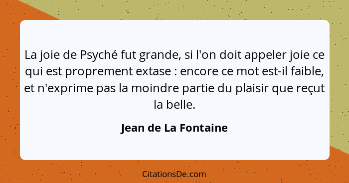 La joie de Psyché fut grande, si l'on doit appeler joie ce qui est proprement extase : encore ce mot est-il faible, et n'ex... - Jean de La Fontaine