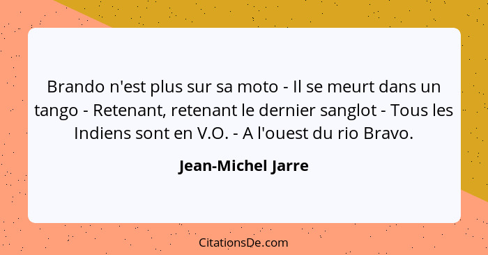 Brando n'est plus sur sa moto - Il se meurt dans un tango - Retenant, retenant le dernier sanglot - Tous les Indiens sont en V.O.... - Jean-Michel Jarre