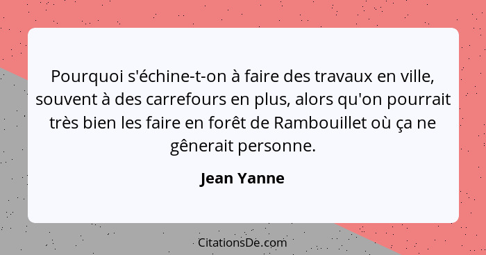 Pourquoi s'échine-t-on à faire des travaux en ville, souvent à des carrefours en plus, alors qu'on pourrait très bien les faire en forêt... - Jean Yanne