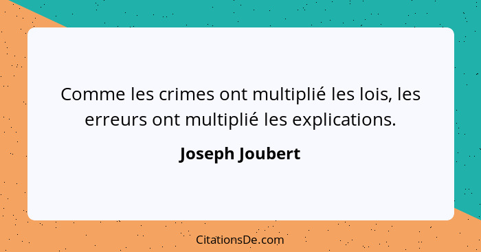 Comme les crimes ont multiplié les lois, les erreurs ont multiplié les explications.... - Joseph Joubert