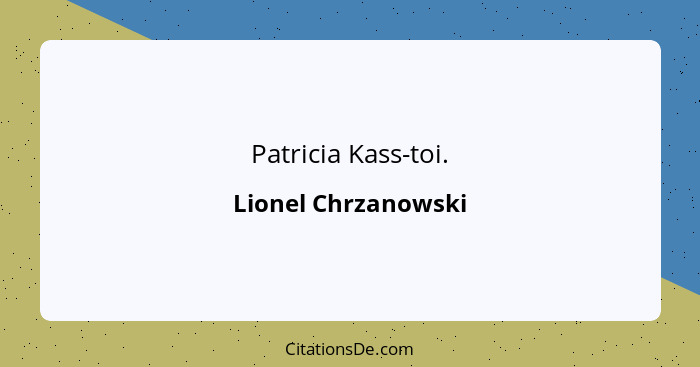 Patricia Kass-toi.... - Lionel Chrzanowski