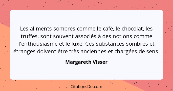 Les aliments sombres comme le café, le chocolat, les truffes, sont souvent associés à des notions comme l'enthousiasme et le luxe.... - Margareth Visser