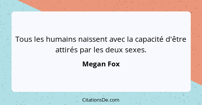Tous les humains naissent avec la capacité d'être attirés par les deux sexes.... - Megan Fox