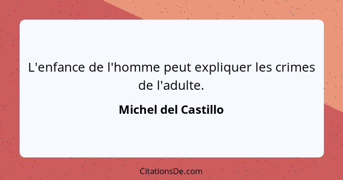 L'enfance de l'homme peut expliquer les crimes de l'adulte.... - Michel del Castillo