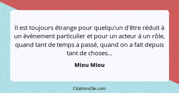 Il est toujours étrange pour quelqu'un d'être réduit à un événement particulier et pour un acteur à un rôle, quand tant de temps a passé,... - Miou Miou