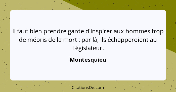 Il faut bien prendre garde d'inspirer aux hommes trop de mépris de la mort : par là, ils échapperoient au Législateur.... - Montesquieu