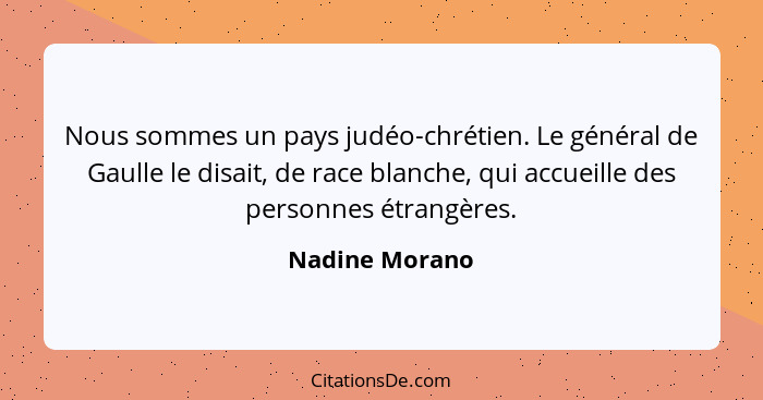 Nous sommes un pays judéo-chrétien. Le général de Gaulle le disait, de race blanche, qui accueille des personnes étrangères.... - Nadine Morano