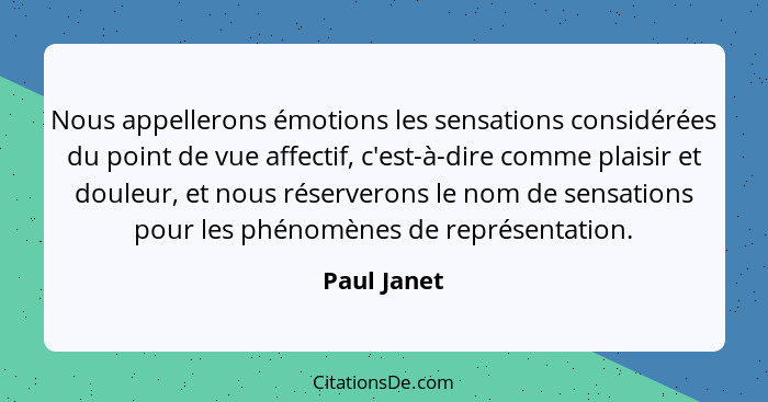 Nous appellerons émotions les sensations considérées du point de vue affectif, c'est-à-dire comme plaisir et douleur, et nous réserverons... - Paul Janet