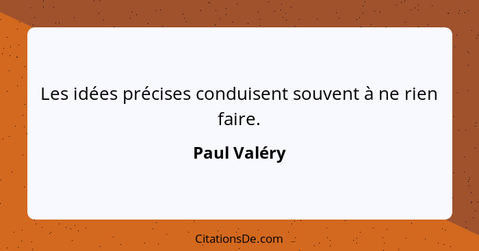 Les idées précises conduisent souvent à ne rien faire.... - Paul Valéry