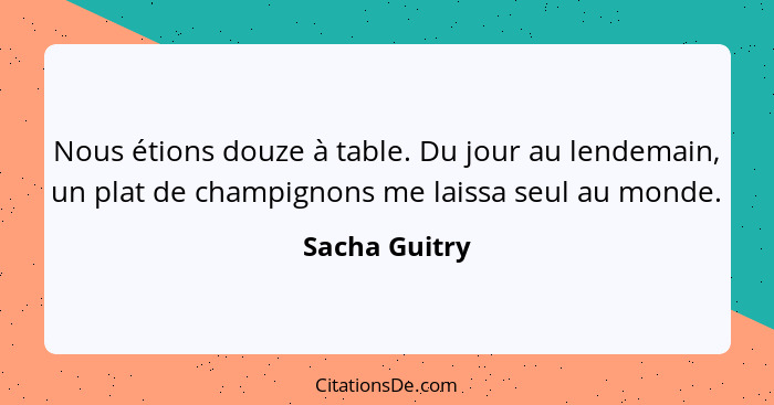 Nous étions douze à table. Du jour au lendemain, un plat de champignons me laissa seul au monde.... - Sacha Guitry